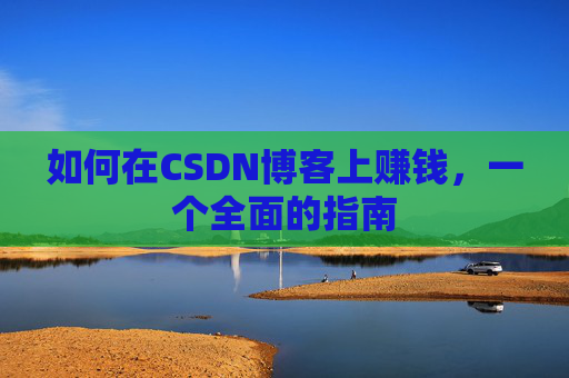 如何在CSDN博客上赚钱,一个全面的指南
